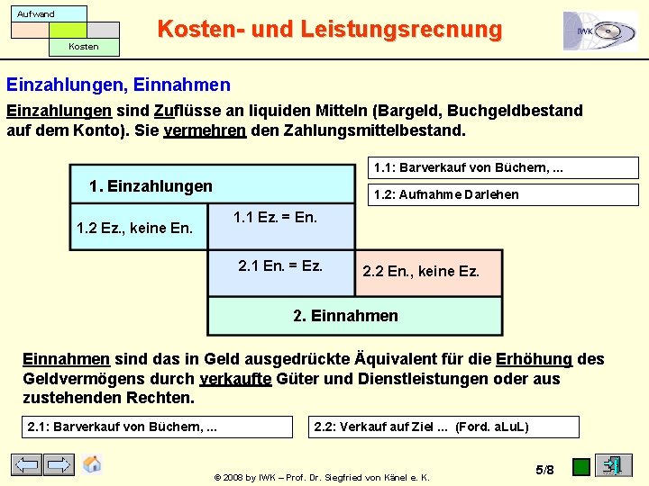Aufwand Kosten- und Leistungsrecnung Einzahlungen, Einnahmen Einzahlungen sind Zuflüsse an liquiden Mitteln (Bargeld, Buchgeldbestand Aufwand Kosten- und Leistungsrecnung Einzahlungen, Einnahmen Einzahlungen sind Zuflüsse an liquiden Mitteln (Bargeld, Buchgeldbestand