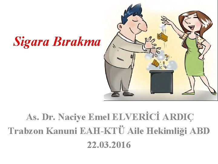 Sigara Bırakma As. Dr. Naciye Emel ELVERİCİ ARDIÇ Trabzon Kanuni EAH-KTÜ Aile Hekimliği ABD