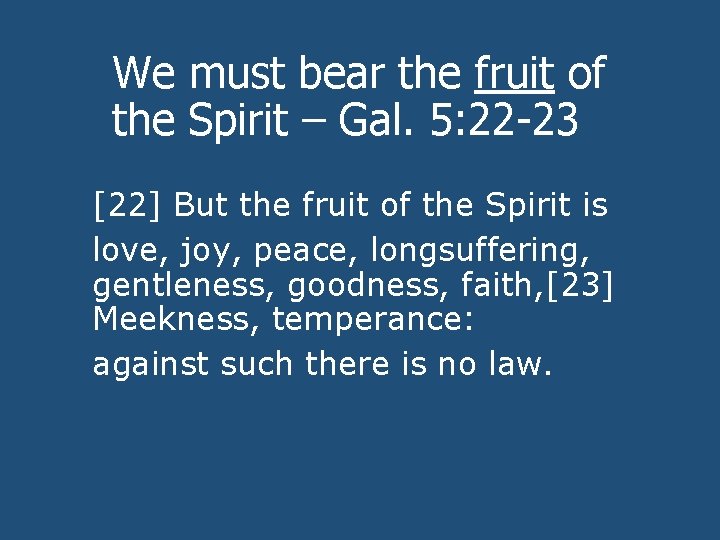 We must bear the fruit of the Spirit – Gal. 5: 22 -23 [22]