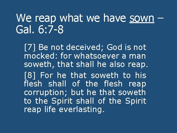 We reap what we have sown – Gal. 6: 7 -8 [7] Be not