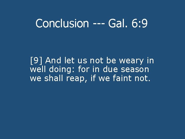 Conclusion --- Gal. 6: 9 [9] And let us not be weary in well