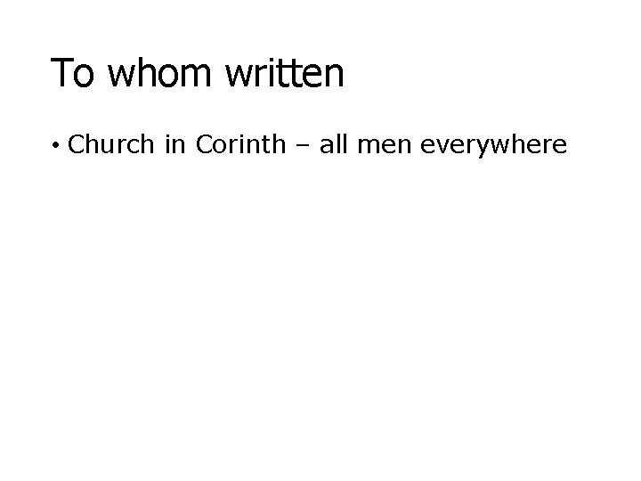 To whom written • Church in Corinth – all men everywhere 
