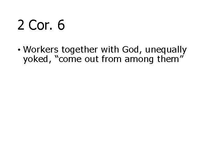 2 Cor. 6 • Workers together with God, unequally yoked, “come out from among