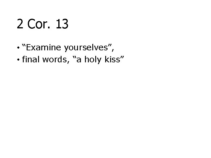 2 Cor. 13 • “Examine yourselves”, • final words, “a holy kiss” 