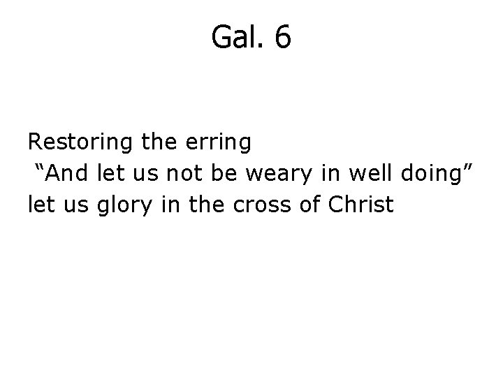 Gal. 6 Restoring the erring “And let us not be weary in well doing”