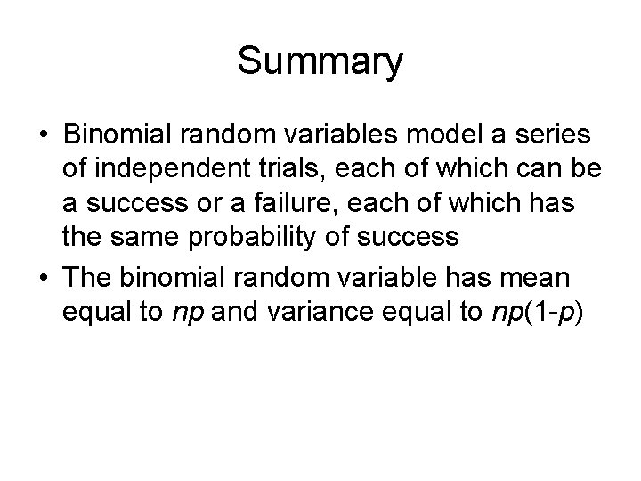 Summary • Binomial random variables model a series of independent trials, each of which