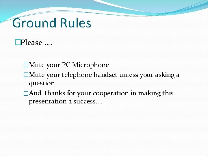 Ground Rules �Please …. �Mute your PC Microphone �Mute your telephone handset unless your