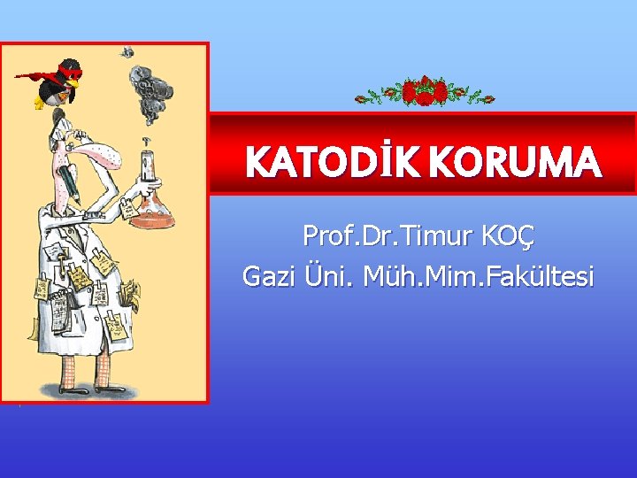 KATODİK KORUMA Prof. Dr. Timur KOÇ Gazi Üni. Müh. Mim. Fakültesi 