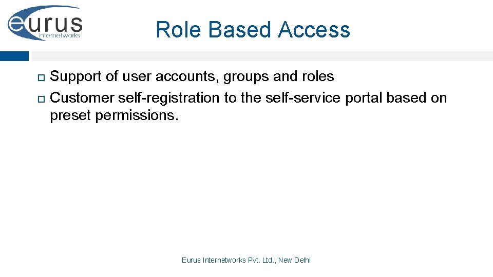 Role Based Access Support of user accounts, groups and roles Customer self-registration to the