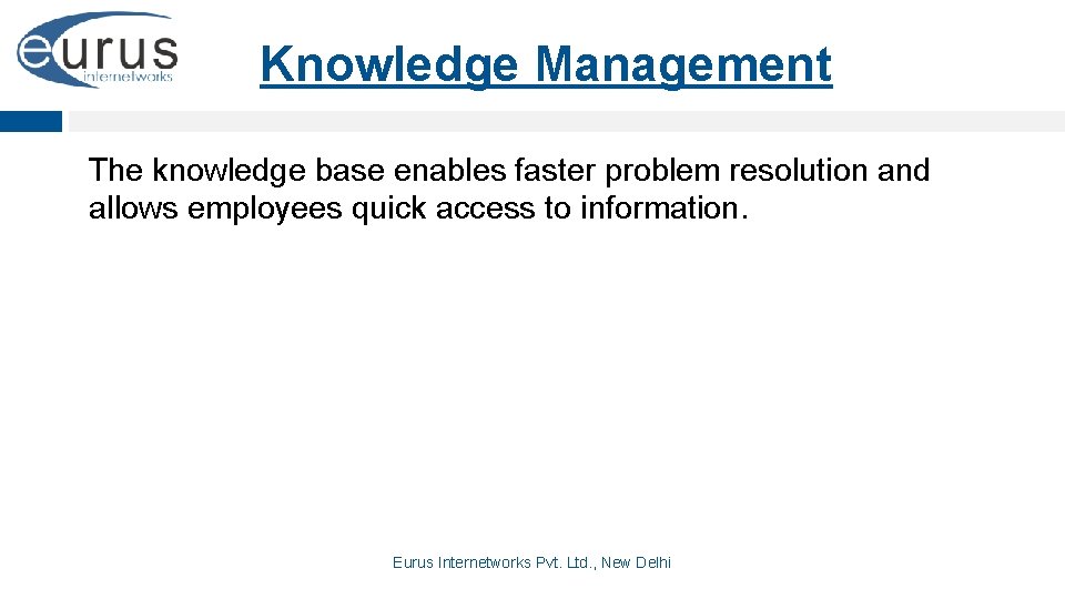 Knowledge Management The knowledge base enables faster problem resolution and allows employees quick access