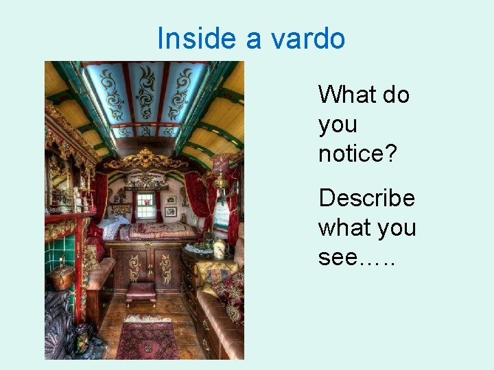 Inside a vardo What do you notice? Describe what you see…. . 