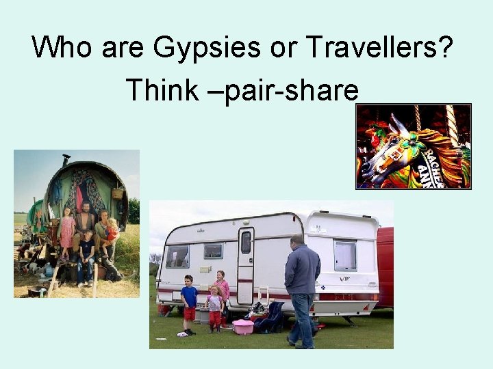Who are Gypsies or Travellers? Think –pair-share 