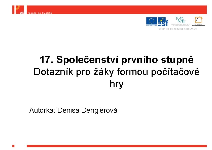 17. Společenství prvního stupně Dotazník pro žáky formou počítačové hry Autorka: Denisa Denglerová 