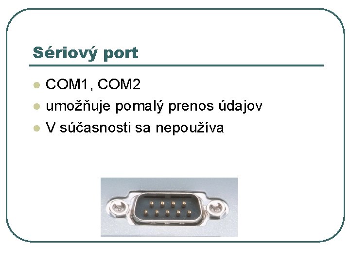 Sériový port l l l COM 1, COM 2 umožňuje pomalý prenos údajov V