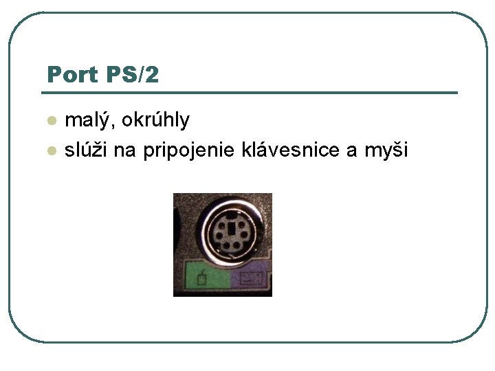 Port PS/2 l l malý, okrúhly slúži na pripojenie klávesnice a myši Port PS/2 l l malý, okrúhly slúži na pripojenie klávesnice a myši