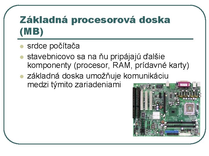 Základná procesorová doska (MB) l l l srdce počítača stavebnicovo sa na ňu pripájajú