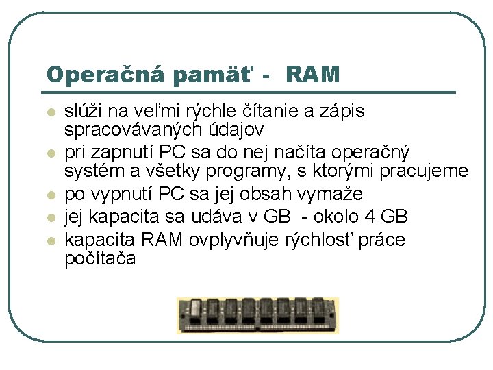 Operačná pamäť - RAM l l l slúži na veľmi rýchle čítanie a zápis Operačná pamäť - RAM l l l slúži na veľmi rýchle čítanie a zápis