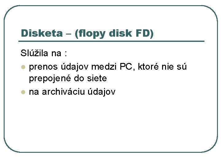 Disketa – (flopy disk FD) Slúžila na : l prenos údajov medzi PC, ktoré