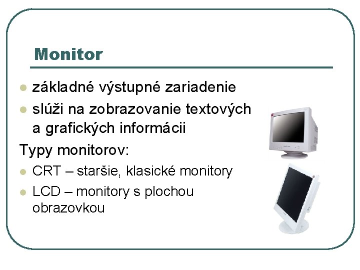 Monitor základné výstupné zariadenie l slúži na zobrazovanie textových a grafických informácii Typy monitorov: