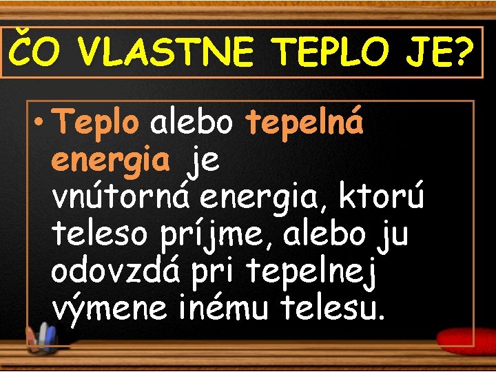 ČO VLASTNE TEPLO JE? • Teplo alebo tepelná energia je vnútorná energia, ktorú teleso