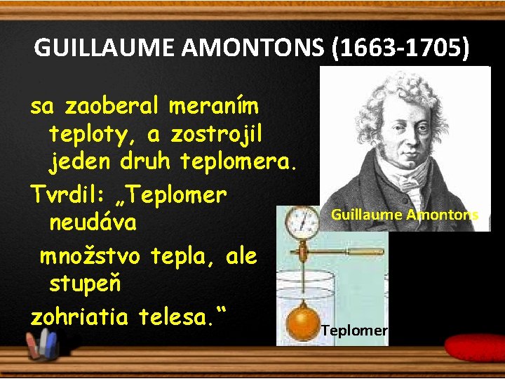 GUILLAUME AMONTONS (1663 -1705) sa zaoberal meraním teploty, a zostrojil jeden druh teplomera. Tvrdil: