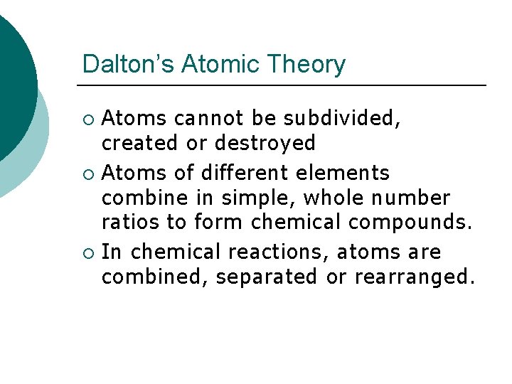 Dalton’s Atomic Theory Atoms cannot be subdivided, created or destroyed ¡ Atoms of different