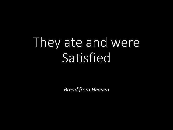 They ate and were Satisfied Bread from Heaven 