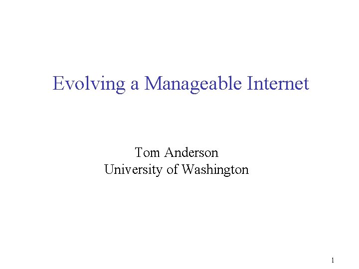 Evolving a Manageable Internet Tom Anderson University of Washington 1 