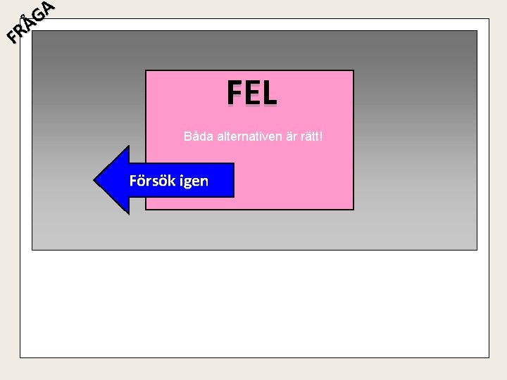 A G Å R F FEL Båda alternativen är rätt! Försök igen 