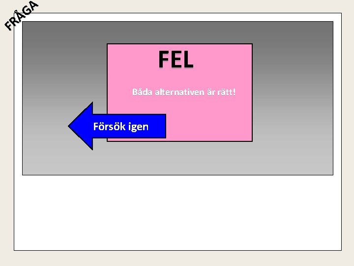 A G Å R F FEL Båda alternativen är rätt! Försök igen 