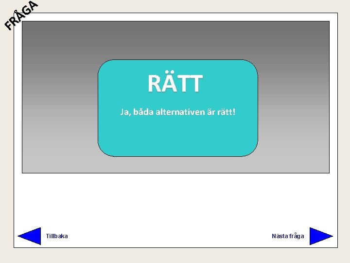 A G Å R F RÄTT FEL Ja, båda alternativen är rätt! Försök igen