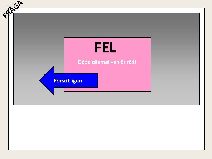 A G Å R F FEL Båda alternativen är rätt! Försök igen 