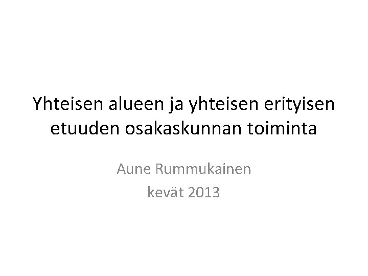 Yhteisen alueen ja yhteisen erityisen etuuden osakaskunnan toiminta Aune Rummukainen kevät 2013 