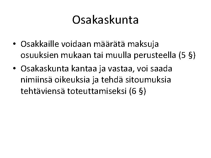 Osakaskunta • Osakkaille voidaan määrätä maksuja osuuksien mukaan tai muulla perusteella (5 §) •