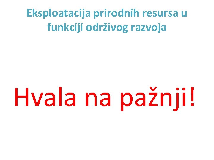 Eksploatacija prirodnih resursa u funkciji održivog razvoja Hvala na pažnji! 