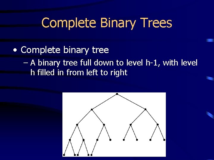 Complete Binary Trees • Complete binary tree – A binary tree full down to