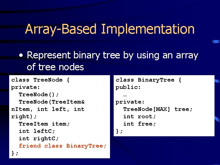 Array-Based Implementation • Represent binary tree by using an array of tree nodes class