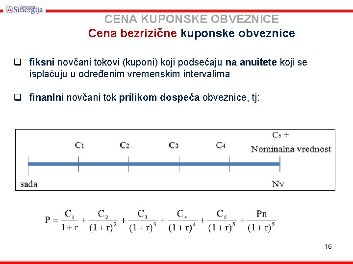 CENA KUPONSKE OBVEZNICE Cena bezrizične kuponske obveznice q fiksni novčani tokovi (kuponi) koji podsećaju