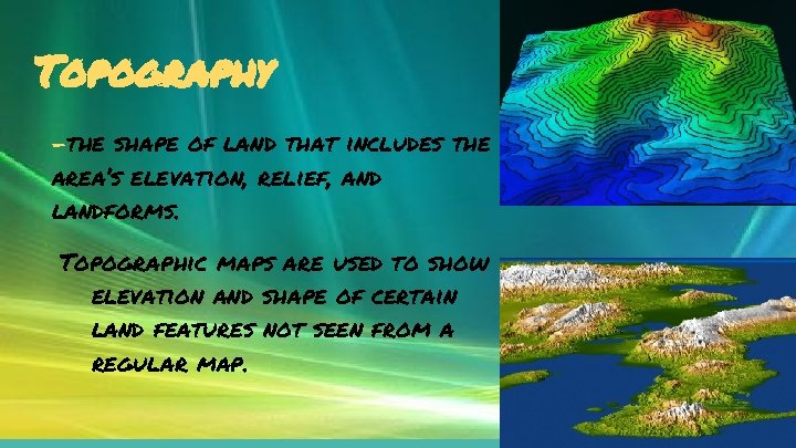 Topography -the shape of land that includes the area’s elevation, relief, and landforms. Topographic