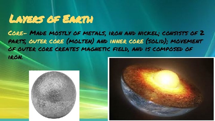 Layers of Earth Core- Made mostly of metals, iron and nickel; consists of 2