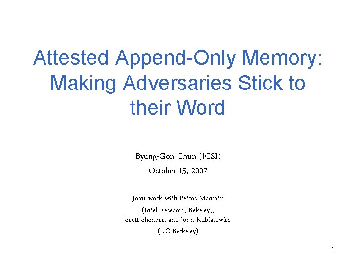 Attested Append-Only Memory: Making Adversaries Stick to their Word Byung-Gon Chun (ICSI) October 15,