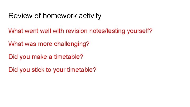 Review of homework activity What went well with revision notes/testing yourself? What was more