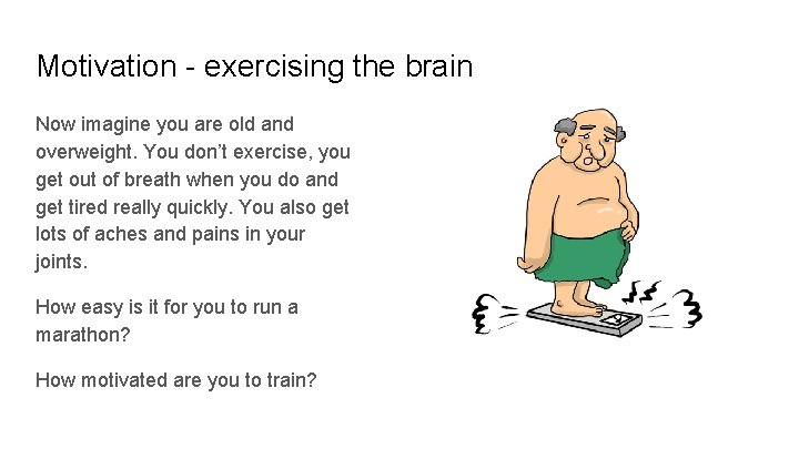 Motivation - exercising the brain Now imagine you are old and overweight. You don’t