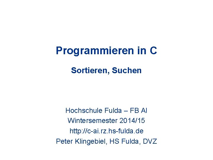Programmieren in C Sortieren, Suchen Hochschule Fulda – FB AI Wintersemester 2014/15 http: //c-ai.