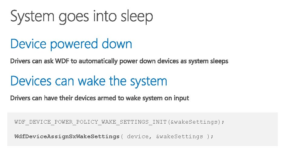 WDF_DEVICE_POWER_POLICY_WAKE_SETTINGS_INIT(&wake. Settings); Wdf. Device. Assign. Sx. Wake. Settings( device, &wake. Settings ); 