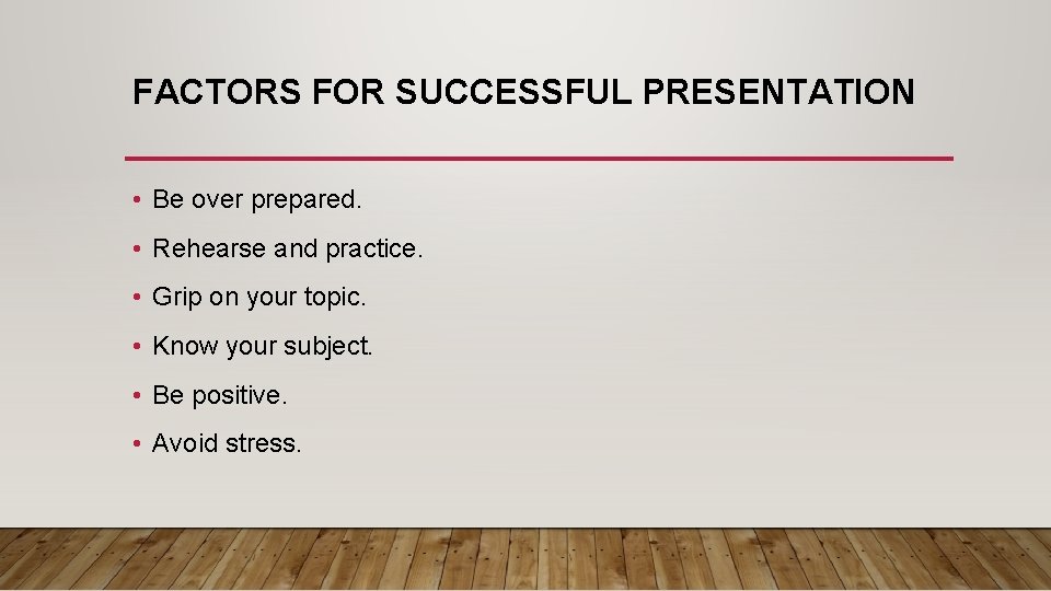FACTORS FOR SUCCESSFUL PRESENTATION • Be over prepared. • Rehearse and practice. • Grip