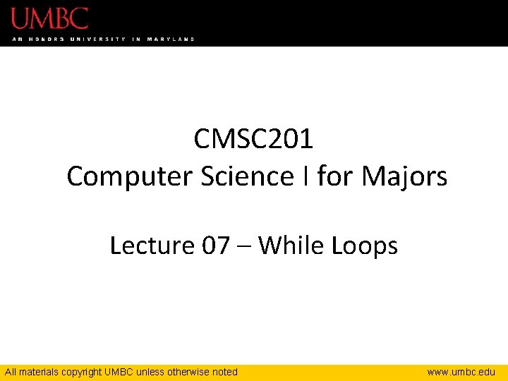 CMSC 201 Computer Science I for Majors Lecture 07 – While Loops All materials