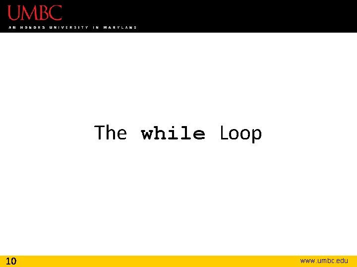 The while Loop 10 www. umbc. edu 