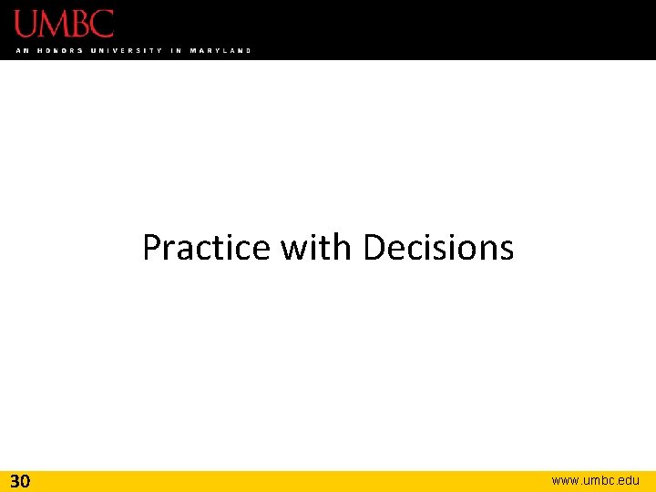 Practice with Decisions 30 www. umbc. edu 