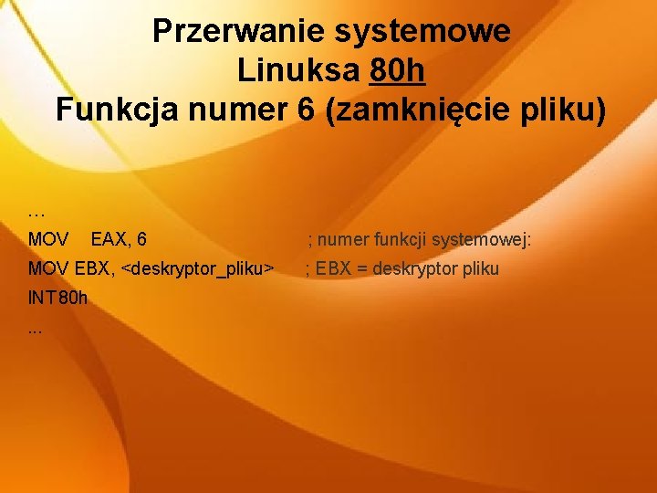 Przerwanie systemowe Linuksa 80 h Funkcja numer 6 (zamknięcie pliku) … MOV EAX, 6